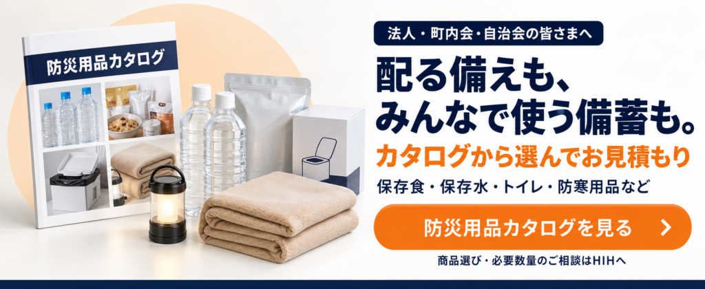法人・町内会・自治会向け防災用品カタログを見る。保存食・保存水・トイレ・防寒用品などを選んで、HIHへ見積もり相談できます。